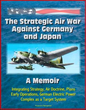 bigCover of the book The Strategic Air War Against Germany and Japan: A Memoir - Integrating Strategy, Air Doctrine, Plans, Early Operations, German Electric Power Complex as a Target System by 
