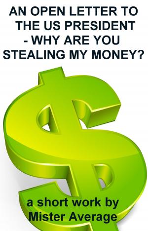 Cover of the book An Open Letter to the US President: Why are you Stealing my Money? by Mister Average