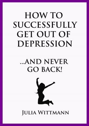 Cover of the book How to Successfully Get Out of Depression and Never Go Back by Kalpana Chana Veronica Turner