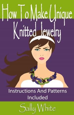 Cover of the book How To Make Unique Knitted Jewelry: Instructions And Patterns Included by Anna Hrachovec