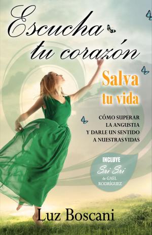 Cover of the book Escucha tu corazón. Salva tu vida. Cómo superar la angustia y darle un sentido a nuestras vidas by Luz Boscani