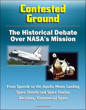 Cover of the book Contested Ground: The Historical Debate Over NASA's Mission - From Sputnik to the Apollo Moon Landing, Space Shuttle and Space Station Decisions, Commercial Space by Progressive Management
