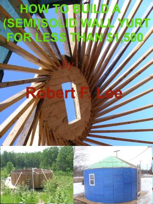 bigCover of the book How To Build A (Semi) Solid Yurt For Under $1,500 by 