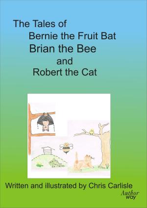 Book cover of The Tales of Bernie the Fruit Bat, Brian the Bee and Robert the Cat