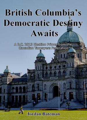 Cover of British Columbia's Democratic Destiny Awaits: A B.C. 2013 Election Primer from the Canadian Taxpayers Federation