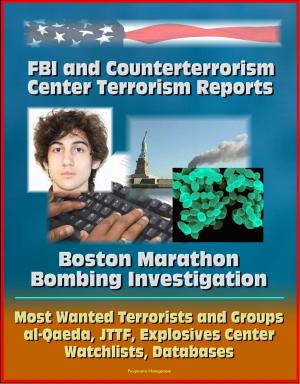 Cover of the book FBI and Counterterrorism Center Terrorism Reports: Boston Marathon Bombing Investigation, Most Wanted Terrorists and Groups, al-Qaeda, JTTF, Explosives Center, Watchlists, Databases by Progressive Management