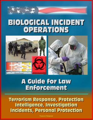 Cover of the book Biological Incident Operations: A Guide for Law Enforcement - Terrorism Response, Protection, Intelligence, Investigation, Incidents, Personal Protection by Progressive Management