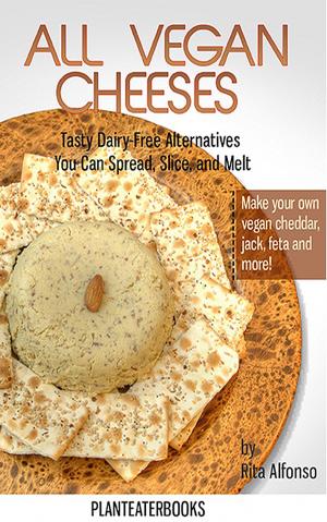 Cover of the book All Vegan Cheeses: Tasty Dairy-Free Altearnatives You Can Spread, Slice, and Melt by Judy A Smith