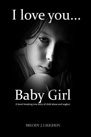 Cover of the book I Love You Baby Girl... A heartbreaking true story of child abuse and neglect. by Viki Morandeira