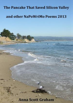 Cover of the book The Pancake That Saved Silicon Valley and other NaPoWriMo Poems 2013 by Anna Scott