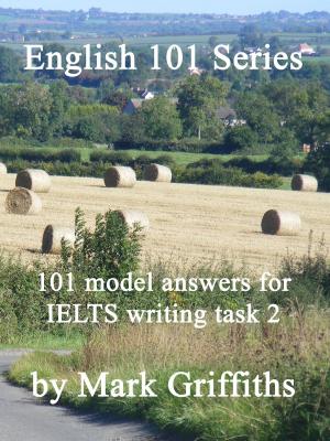 Cover of the book English 101 Series: 101 model answers for IELTS writing task 2 by Mark Griffiths