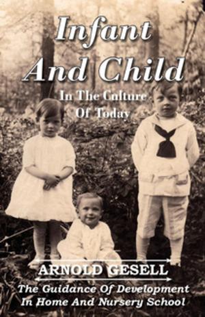 Cover of the book Infant And Child In The Culture Of Today - The Guidance Of Development In Home And Nursery School by AA VV