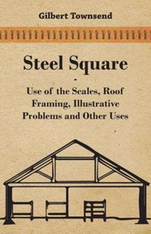Cover of the book Steel Square - Use Of The Scales, Roof Framing, Illustrative Problems And Other Uses by Sir Walter Scott