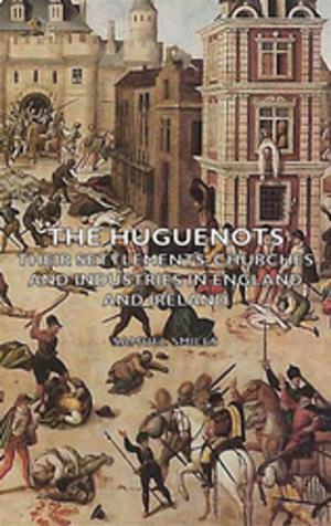 bigCover of the book The Huguenots - Their Settlements, Churches and Industries in England and Ireland by 