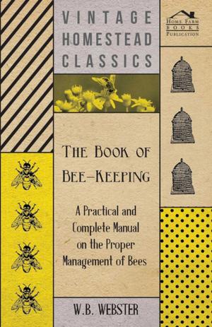Cover of the book The Book of Bee-Keeping - A Practical and Complete Manual on the Proper Management of Bees by Captain Pennell-Elmhirst