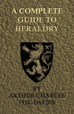 Cover of the book A Complete Guide To Heraldry - Illustrated by Nine Plates and Nearly 800 other Designs by D. R. Augsburg