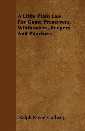 Cover of the book A Little Plain Law For Game Preservers, Wildfowlers, Keepers And Poachers by Shiela Betterton