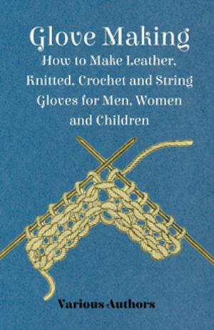 Cover of the book Glove Making - How to Make Leather, Knitted, Crochet and String Gloves for Men, Women and Children by Robert E. Howard