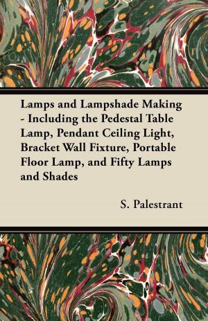 Book cover of Lamps and Lampshade Making - Including the Pedestal Table Lamp, Pendant Ceiling Light, Bracket Wall Fixture, Portable Floor Lamp, and Fifty Lamps and Shades