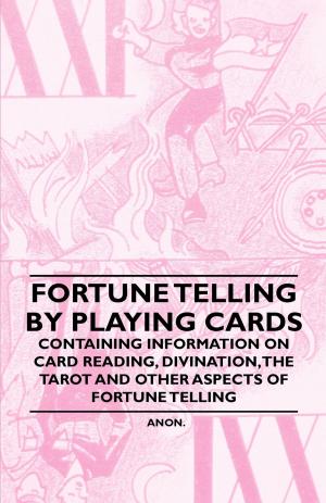 Cover of the book Fortune Telling by Playing Cards - Containing Information on Card Reading, Divination, the Tarot and Other Aspects of Fortune Telling by Ernest Jones