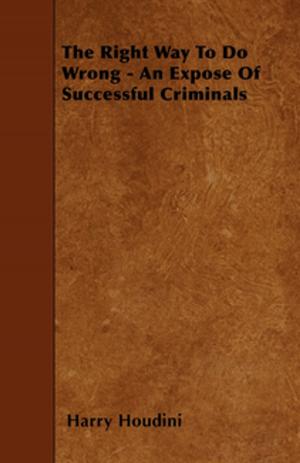 Cover of the book The Right Way To Do Wrong - An Expose Of Successful Criminals by Henry James