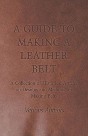 bigCover of the book A Guide to Making a Leather Belt - A Collection of Historical Articles on Designs and Methods for Making Belts by 