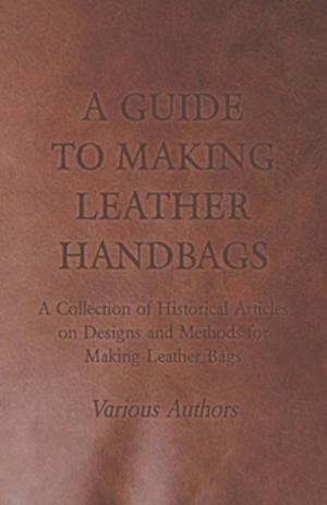 Cover of the book A Guide to Making Leather Handbags - A Collection of Historical Articles on Designs and Methods for Making Leather Bags by Robert E. Howard