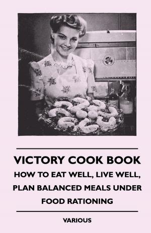 Cover of the book Victory Cook Book - How to Eat Well, Live Well, Plan Balanced Meals Under Food Rationing by Various Authors