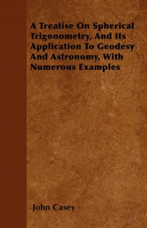 bigCover of the book A Treatise on Spherical Trigonometry, and Its Application to Geodesy and Astronomy, with Numerous Examples by 