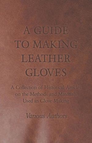 Book cover of A Guide to Making Leather Gloves - A Collection of Historical Articles on the Methods and Materials Used in Glove Making