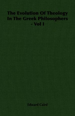 Cover of the book The Evolution of Theology in the Greek Philosophers - Vol I by Various