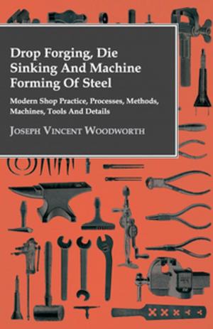bigCover of the book Drop Forging, Die Sinking and Machine Forming of Steel - Modern Shop Practice, Processes, Methods, Machines, Tools and Details by 