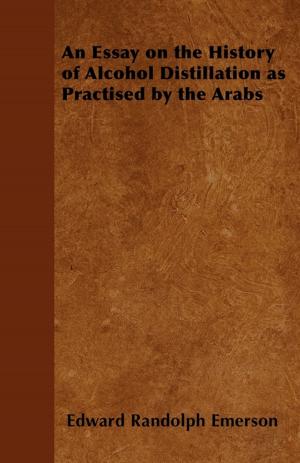 Cover of the book An Essay on the History of Alcohol Distillation as Practised by the Arabs by Arnold Toynbee