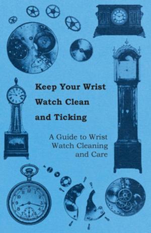Cover of the book Keep Your Wrist Watch Clean and Ticking - A Guide to Wrist Watch Cleaning and Care by Various