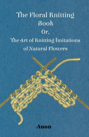 Cover of the book The Floral Knitting Book - Or, The Art of Knitting Imitations of Natural Flowers by Charles Oscar Paullin