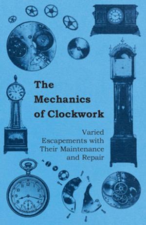 Cover of the book The Mechanics of Clockwork - Lever Escapements, Cylinder Escapements, Verge Escapements, Shockproof Escapements, and Their Maintenance and Repair by Arthur Groom