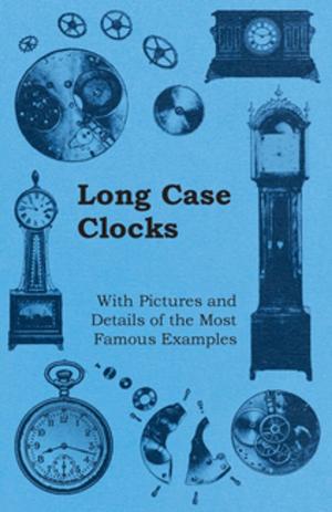 Cover of the book Long Case Clocks - With Pictures and Details of the Most Famous Examples by Robert E. Howard