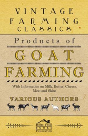 Cover of the book Products of Goat Farming - With Information on Milk, Butter, Cheese, Meat and Skins by W. T. Marchant