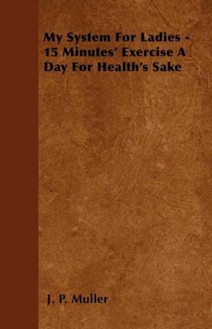 Book cover of My System For Ladies - 15 Minutes' Exercise A Day For Health's Sake