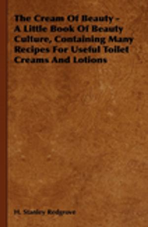 Cover of the book The Cream of Beauty - A Little Book of Beauty Culture, Containing Many Recipes for Useful Toilet Creams and Lotions by J. Osborn