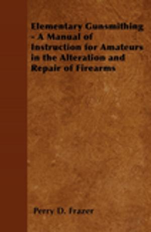 Cover of the book Elementary Gunsmithing - A Manual of Instruction for Amateurs in the Alteration and Repair of Firearms by Robert E. Howard