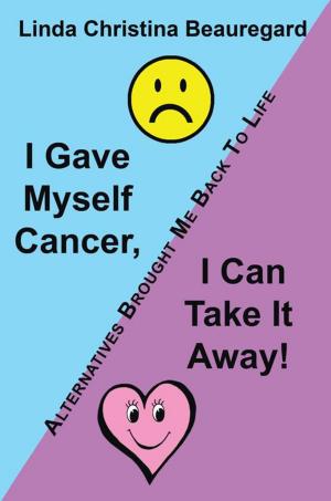 Book cover of I Gave Myself Cancer, I Can Take It Away!
