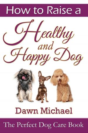Cover of the book How to Raise a Healthy and Happy Dog: The Perfect Dog Care Book by Jordan David