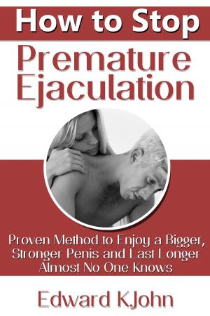 Cover of the book How to Stop Premature Ejaculation: Proven Method to Enjoy a Bigger, Stronger Penis and Last Longer in Bed Almost No One Knows by Stepan Stepanian