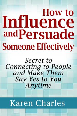 Cover of the book How to Influence and Persuade Someone Effectively: Secret to Connecting to People and Make Them Say Yes to You Anytime by Richard G. Lazar, PhD