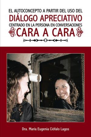 Cover of the book El Autoconcepto a Partir Del Uso Del Diálogo Apreciativo Centrado En La Persona En Conversaciones Cara a Cara by Hortensia González Rojas