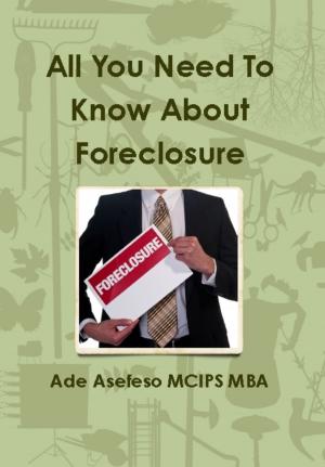 Cover of the book All You Need to Know About Foreclosure by Ade Asefeso MCIPS MBA