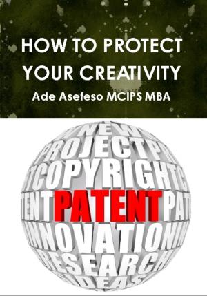 Cover of the book How to Protect Your Creativity by Ade Asefeso MCIPS MBA