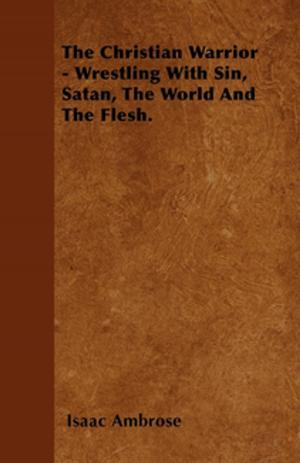 bigCover of the book The Christian Warrior - Wrestling With Sin, Satan, The World And The Flesh. by 