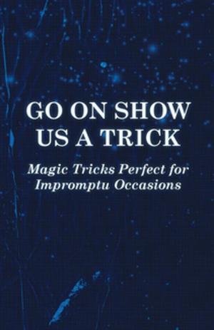 Cover of the book Go On Show Us a Trick - Magic Tricks Perfect for Impromptu Occasions by E. T. A. Hoffmann
